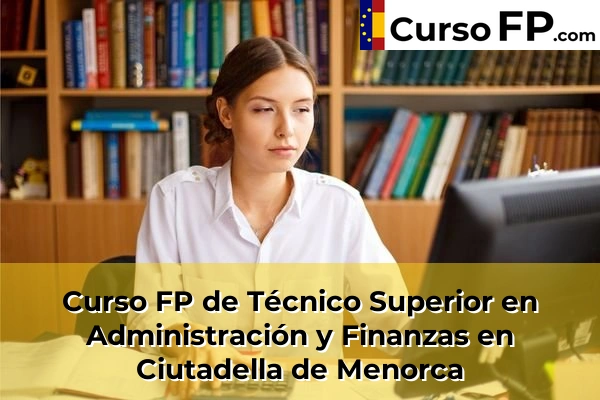 Curso FP de Técnico Superior en Administración y Finanzas en Andratx 39 Curso FP de Técnico Superior en Administración y Finanzas en Ciutadella de Menorca