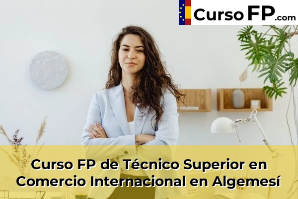 Curso FP de Técnico Superior en Comercio Internacional en Algemesí