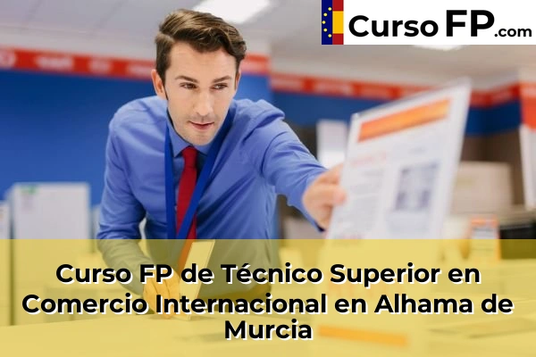 Curso FP de Técnico Superior en Comercio Internacional en Alhama de Murcia