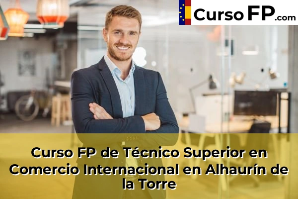 Curso FP de Técnico Superior en Comercio Internacional en Alhaurín de la Torre
