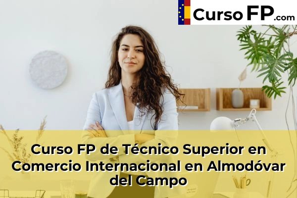 Curso FP de Técnico Superior en Comercio Internacional en La Solana 31 Curso FP de Técnico Superior en Comercio Internacional en Almodóvar del Campo