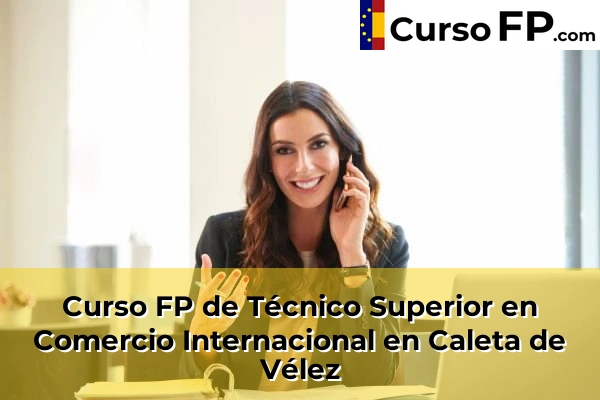 Curso FP de Técnico Superior en Comercio Internacional en Caleta de Vélez