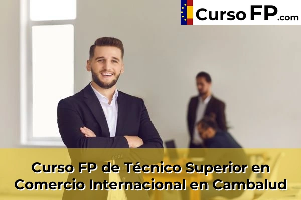 Curso FP de Técnico Superior en Comercio Internacional en Trasmontaña 35 Curso FP de Técnico Superior en Comercio Internacional en Cambalud