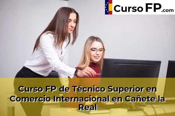 Curso FP de Técnico Superior en Comercio Internacional en Cañete la Real