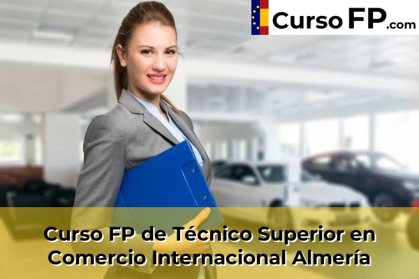 Curso FP de Técnico Superior en Comercio Internacional en la provincia de Almería
