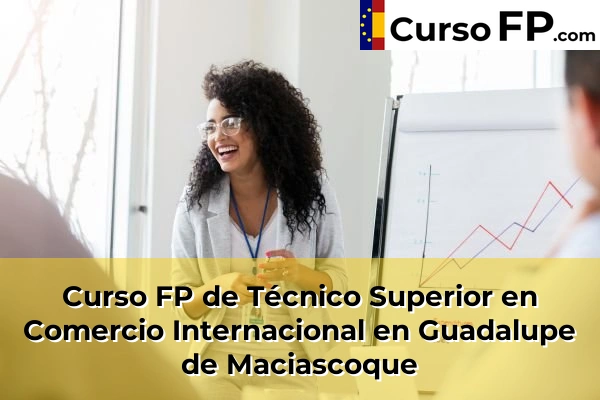 Curso FP de Técnico Superior en Comercio Internacional en Guadalupe de Maciascoque