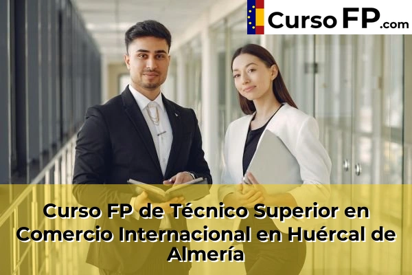 Curso FP de Técnico Superior en Comercio Internacional en La Curva 50 Curso FP de Técnico Superior en Comercio Internacional en Huércal de Almería