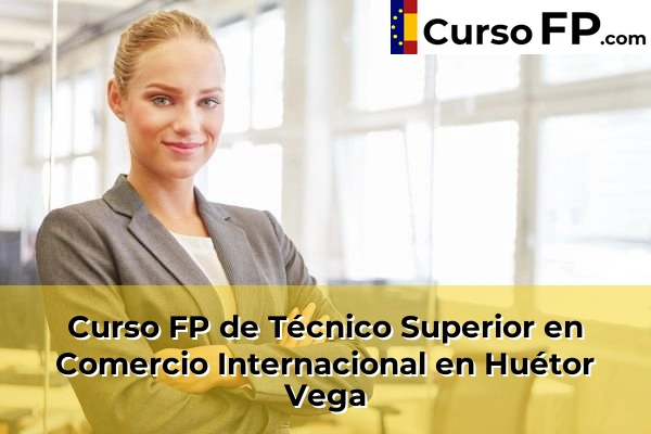 Curso FP de Técnico Superior en Comercio Internacional en Caleta-La Guardia 56 Curso FP de Técnico Superior en Comercio Internacional en Huétor Vega