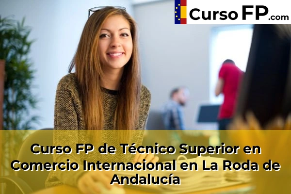 Curso FP de Técnico Superior en Comercio Internacional en La Roda de Andalucía