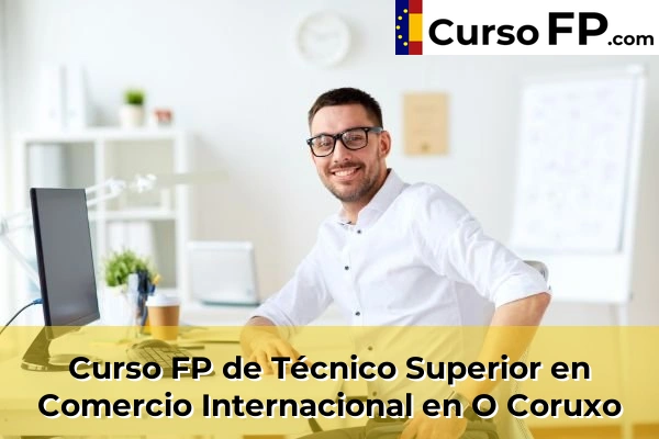 Curso FP de Técnico Superior en Comercio Internacional en Cela 74 Curso FP de Técnico Superior en Comercio Internacional en O Coruxo
