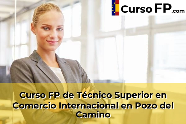 Curso FP de Técnico Superior en Comercio Internacional en Pozo del Camino