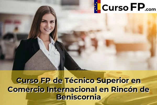 Curso FP de Técnico Superior en Comercio Internacional en Rincón de Beniscornia