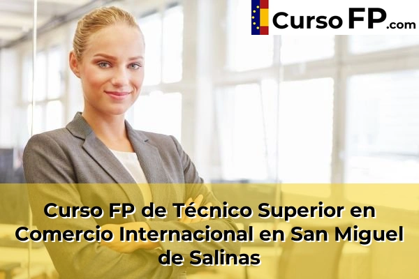Curso FP de Técnico Superior en Comercio Internacional en San Miguel de Salinas