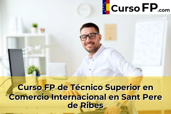 Curso FP de Técnico Superior en Comercio Internacional en Sant Pere de Ribes