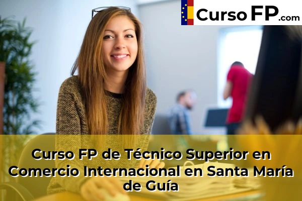 Curso FP de Técnico Superior en Comercio Internacional en Trasmontaña 62 Curso FP de Técnico Superior en Comercio Internacional en Santa María de Guía