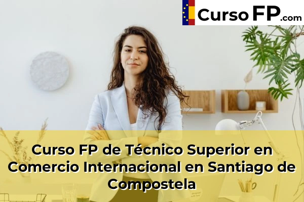 Curso FP de Técnico Superior en Comercio Internacional en Santiago de Compostela