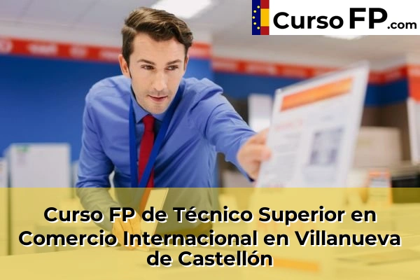 Curso FP de Técnico Superior en Comercio Internacional en Villanueva de Castellón