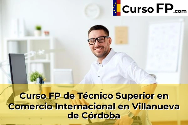 Curso FP de Técnico Superior en Comercio Internacional en Cabra 67 Curso FP de Técnico Superior en Comercio Internacional en Villanueva de Córdoba